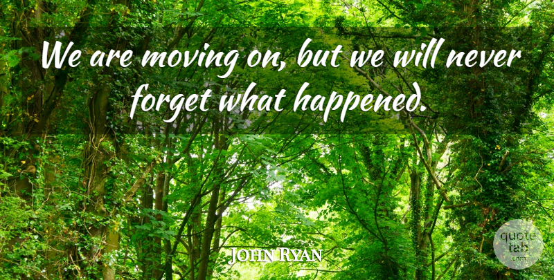 John Ryan Quote About Forget, Moving: We Are Moving On But...