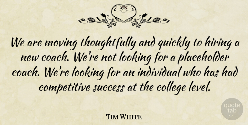 Tim White Quote About Coach, College, Hiring, Individual, Looking: We Are Moving Thoughtfully And...