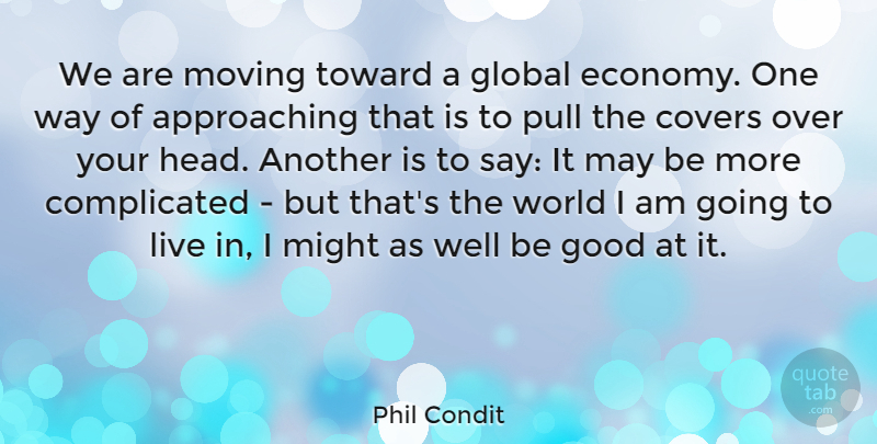 Phil Condit Quote About American Businessman, Covers, Economy And Economics, Global, Good: We Are Moving Toward A...