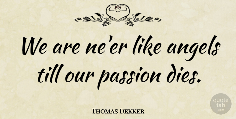 Thomas Dekker Quote About Angels, English Dramatist, Passion, Till: We Are Neer Like Angels...