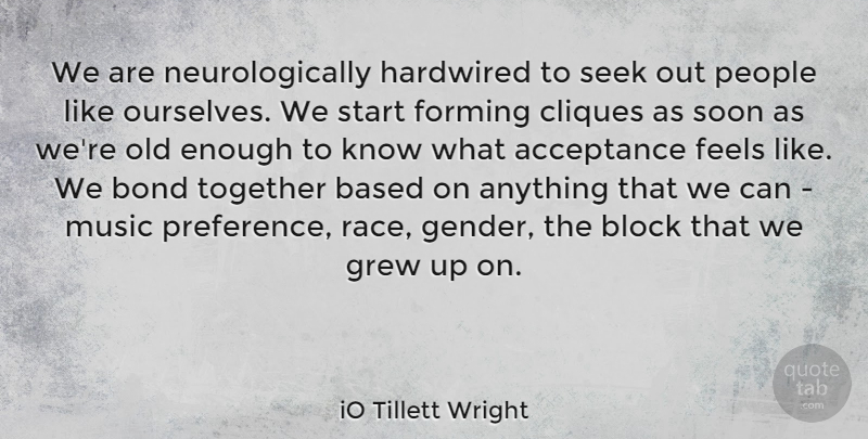 iO Tillett Wright Quote About Acceptance, Based, Block, Bond, Cliques: We Are Neurologically Hardwired To...