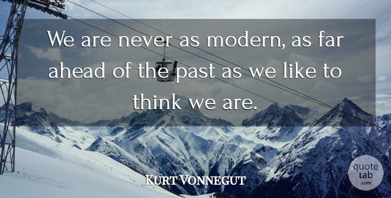 Kurt Vonnegut Quote About Thinking, Past, Progress: We Are Never As Modern...