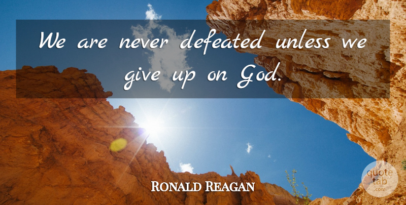 Ronald Reagan Quote About God, Giving Up, Christian Inspirational: We Are Never Defeated Unless...