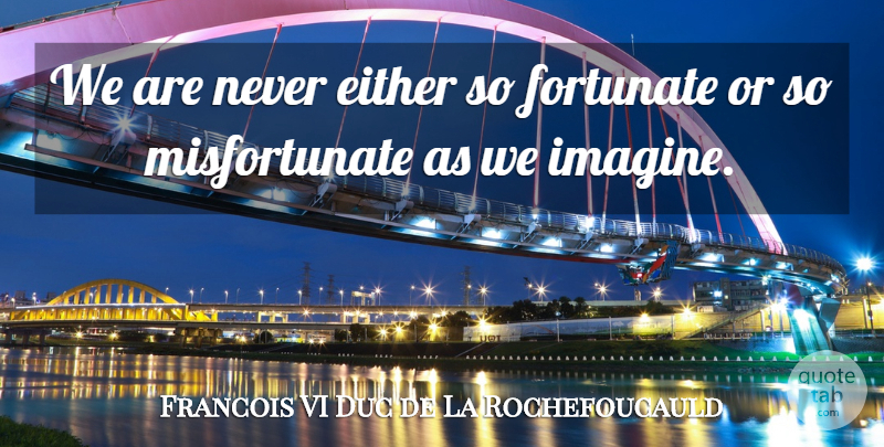 Francois de La Rochefoucauld Quote About Imagination, Imagine, Fortune: We Are Never Either So...