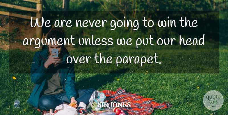 Sir Jones Quote About Argument, Head, Unless, Win: We Are Never Going To...