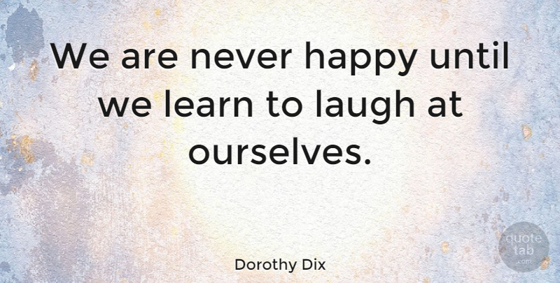 Dorothy Dix Quote About American Journalist, Happy, Laugh, Learn, Until: We Are Never Happy Until...