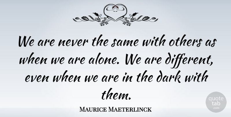 Maurice Maeterlinck Quote About Loneliness, Dark, Different: We Are Never The Same...