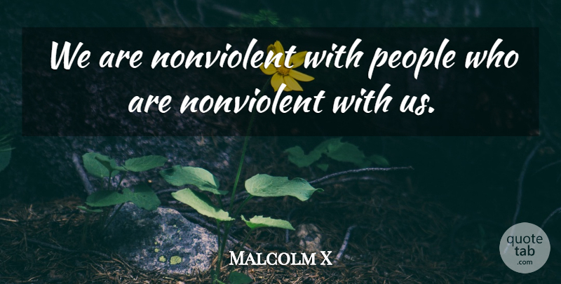 Malcolm X Quote About People: We Are Nonviolent With People...