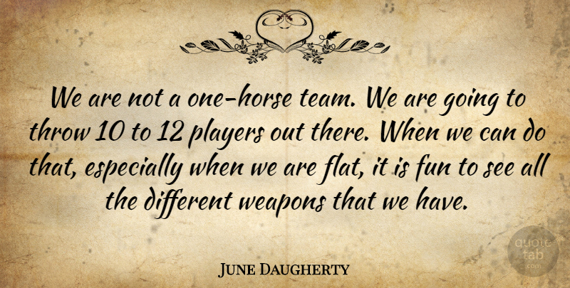 June Daugherty Quote About Fun, Players, Throw, Weapons: We Are Not A One...