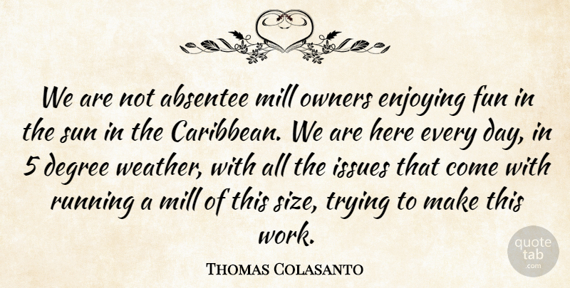 Thomas Colasanto Quote About Degree, Enjoying, Fun, Issues, Mill: We Are Not Absentee Mill...