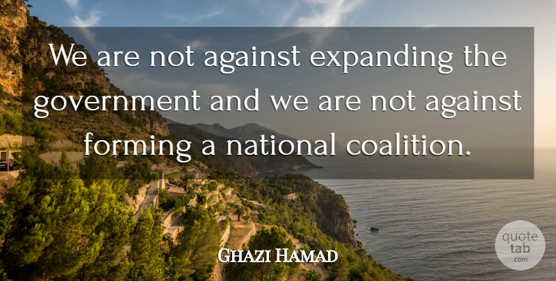 Ghazi Hamad Quote About Against, Expanding, Forming, Government, National: We Are Not Against Expanding...