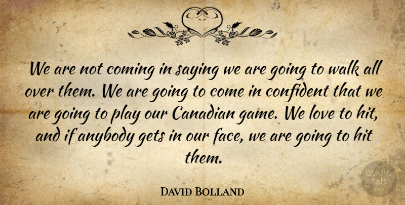 David Bolland Quote About Anybody, Canadian, Coming, Confident, Gets: We Are Not Coming In...