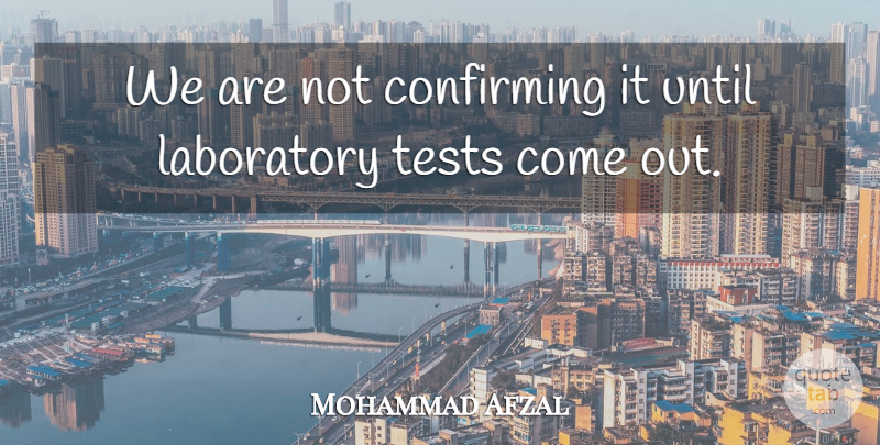 Mohammad Afzal Quote About Laboratory, Tests, Until: We Are Not Confirming It...