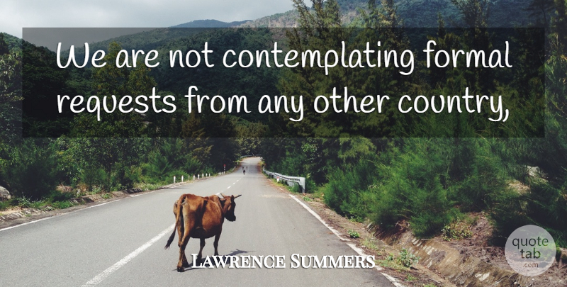 Lawrence Summers Quote About Formal, Requests: We Are Not Contemplating Formal...