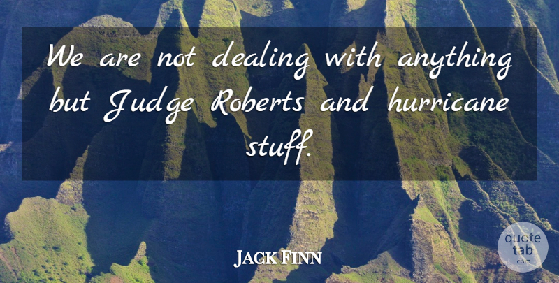 Jack Finn Quote About Dealing, Hurricane, Judge, Roberts: We Are Not Dealing With...