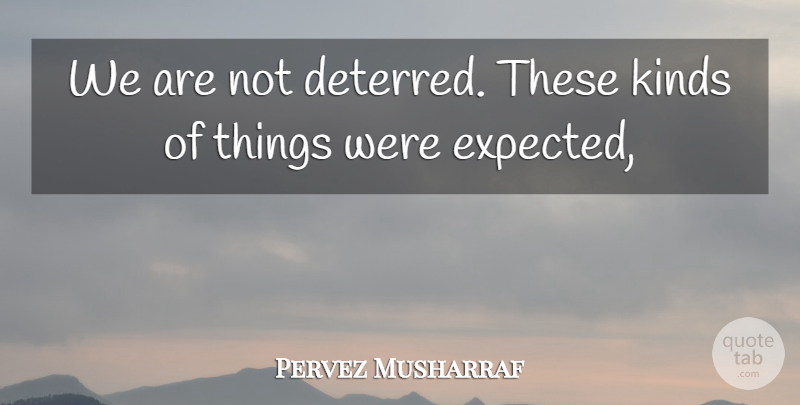 Pervez Musharraf Quote About Kinds: We Are Not Deterred These...
