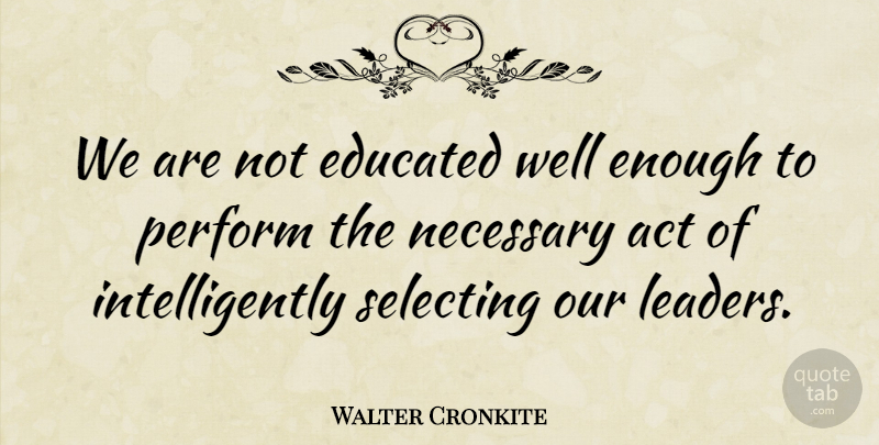 Walter Cronkite Quote About Leader, Enough, Educated: We Are Not Educated Well...
