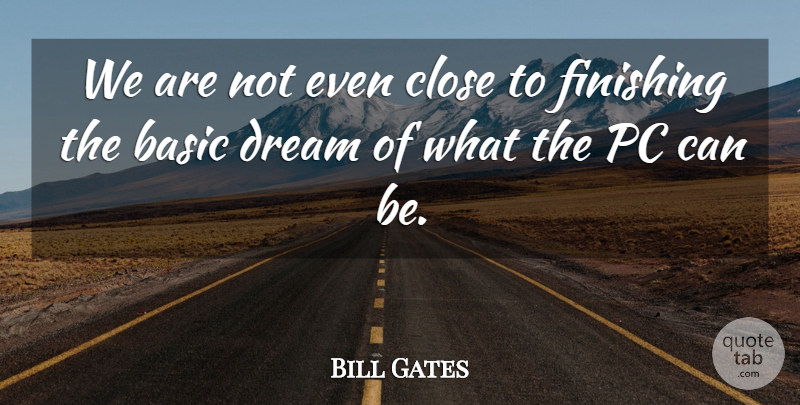 Bill Gates Quote About Dream, Technology, Finishing: We Are Not Even Close...