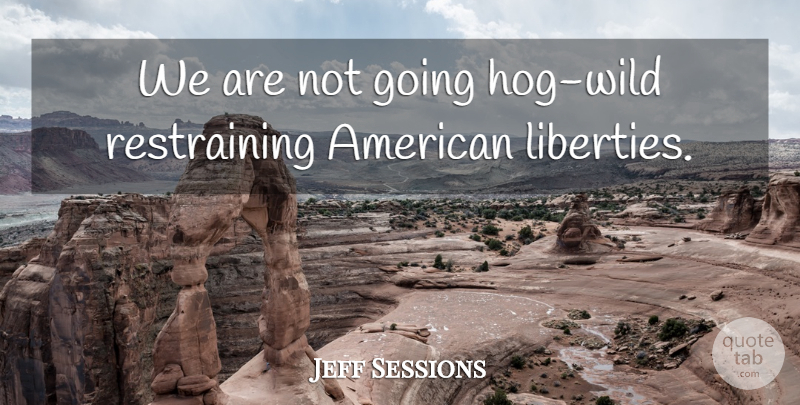 Jeff Sessions Quote About undefined: We Are Not Going Hog...