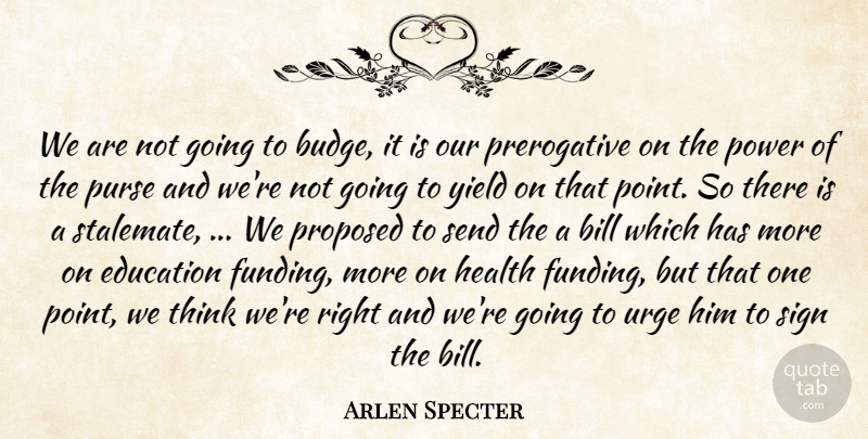 Arlen Specter Quote About Bill, Education, Health, Power, Proposed: We Are Not Going To...
