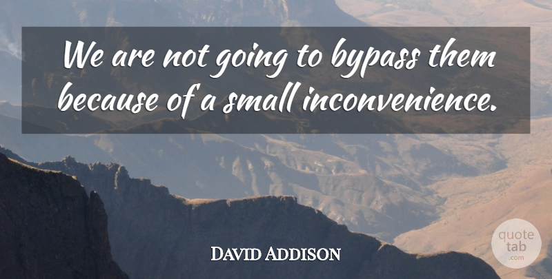 David Addison Quote About Bypass, Small: We Are Not Going To...