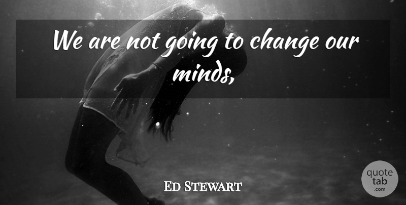 Ed Stewart Quote About Change: We Are Not Going To...