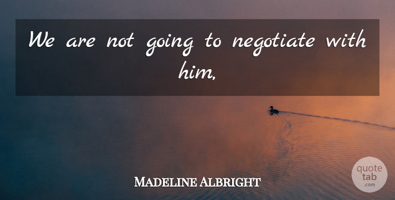 Madeline Albright Quote About Negotiate: We Are Not Going To...