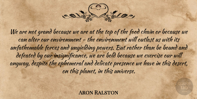 Aron Ralston Quote About Exercise, Desert, Unyielding: We Are Not Grand Because...