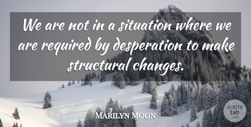 Marilyn Moon Quote About Required, Situation, Structural: We Are Not In A...