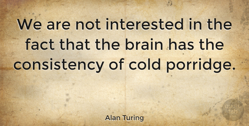 Alan Turing Quote About Consistency, Brain, Facts: We Are Not Interested In...