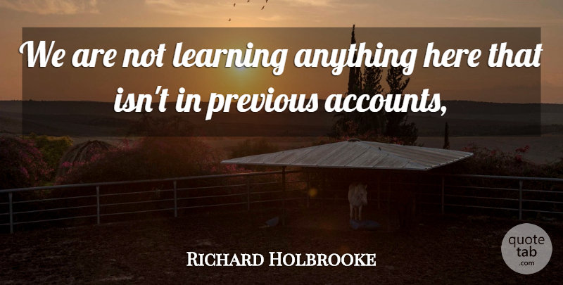 Richard Holbrooke Quote About Learning, Previous: We Are Not Learning Anything...
