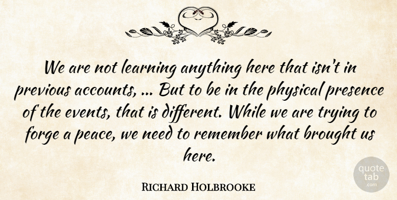 Richard Holbrooke Quote About Brought, Forge, Learning, Peace, Physical: We Are Not Learning Anything...