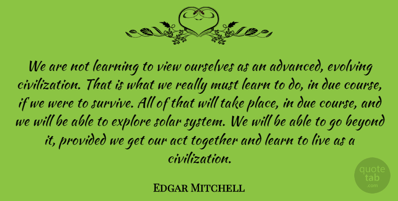 Edgar Mitchell Quote About Act, Beyond, Due, Evolving, Explore: We Are Not Learning To...