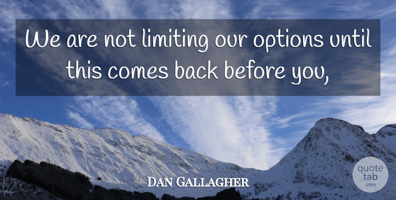 Dan Gallagher Quote About Limiting, Options, Until: We Are Not Limiting Our...
