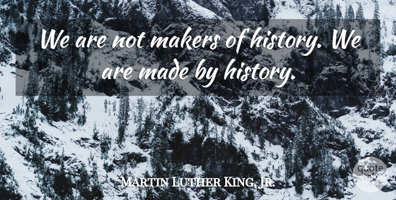 Martin Luther King, Jr. Quote About Kings, History, Historical: We Are Not Makers Of...