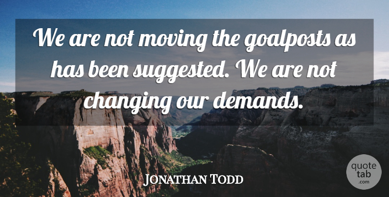 Jonathan Todd Quote About Changing, Moving: We Are Not Moving The...