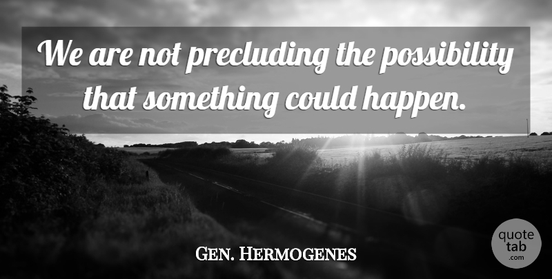 Gen. Hermogenes Quote About undefined: We Are Not Precluding The...