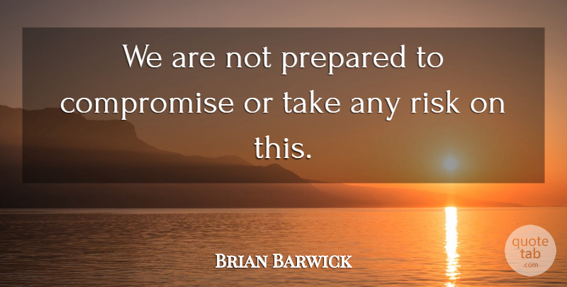 Brian Barwick Quote About Compromise, Prepared, Risk: We Are Not Prepared To...
