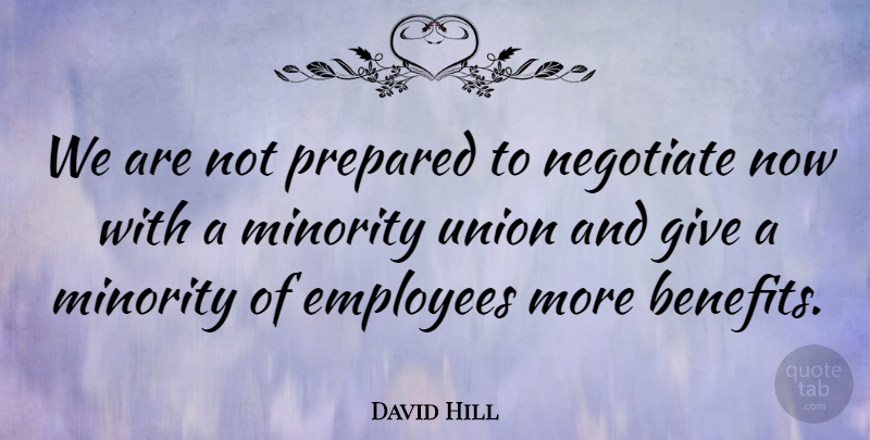 David Hill Quote About Employees, Minority, Negotiate, Prepared, Union: We Are Not Prepared To...