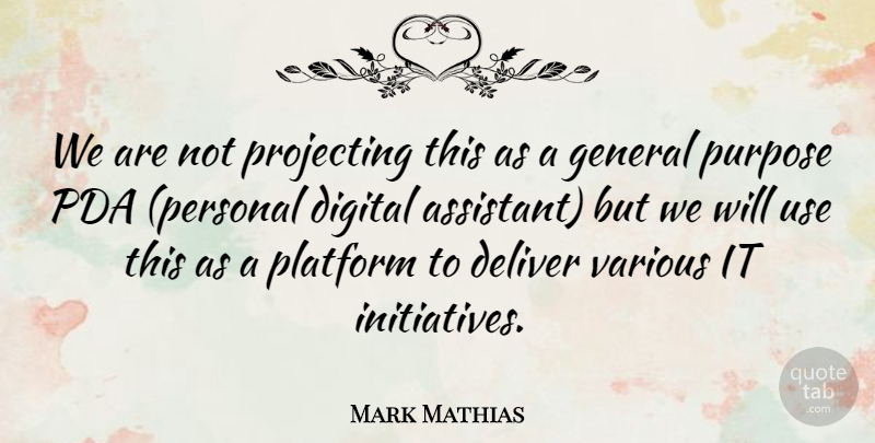 Mark Mathias Quote About Deliver, Digital, General, Platform, Purpose: We Are Not Projecting This...