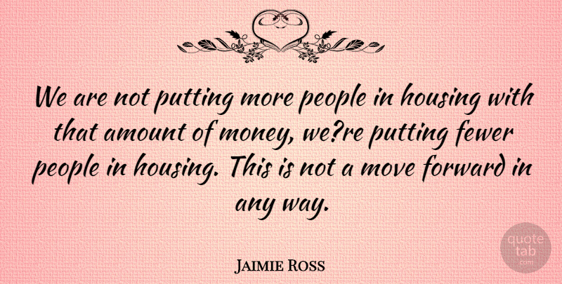 Jaimie Ross Quote About Amount, Fewer, Forward, Housing, Move: We Are Not Putting More...