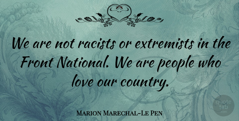 Marion Marechal-Le Pen Quote About Extremists, Front, Love, People, Racists: We Are Not Racists Or...