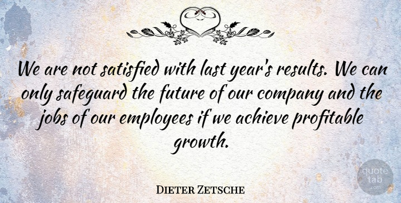 Dieter Zetsche Quote About Achieve, Company, Employees, Future, Jobs: We Are Not Satisfied With...