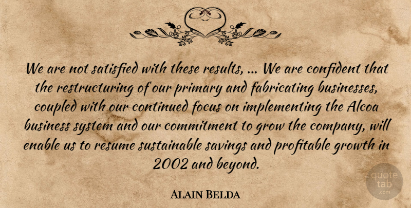 Alain Belda Quote About Business, Commitment, Confident, Continued, Enable: We Are Not Satisfied With...