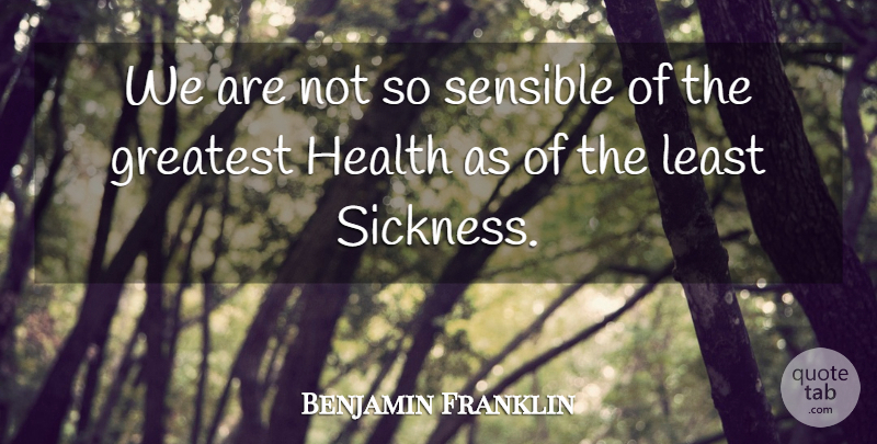 Benjamin Franklin Quote About Happiness, Sickness, Sensible: We Are Not So Sensible...