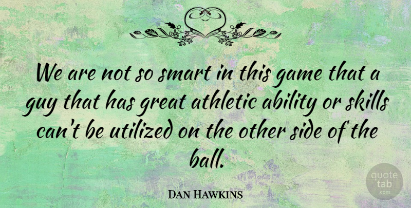 Dan Hawkins Quote About Ability, Athletic, Game, Great, Guy: We Are Not So Smart...