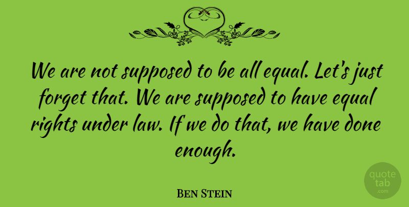 Ben Stein Quote About Law, Rights, Done: We Are Not Supposed To...