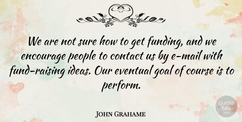 John Grahame Quote About Contact, Course, Encourage, Eventual, Goal: We Are Not Sure How...
