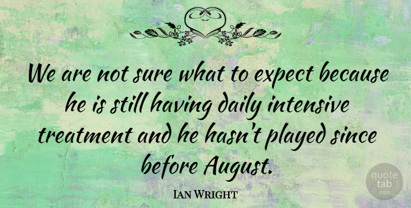 Ian Wright Quote About Daily, Expect, Intensive, Played, Since: We Are Not Sure What...