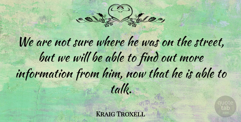 Kraig Troxell Quote About Information, Sure: We Are Not Sure Where...